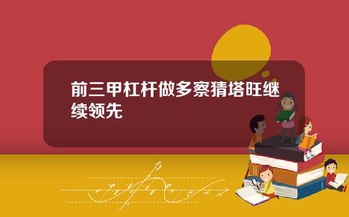 前三甲杠杆做多察猜塔旺继续领先