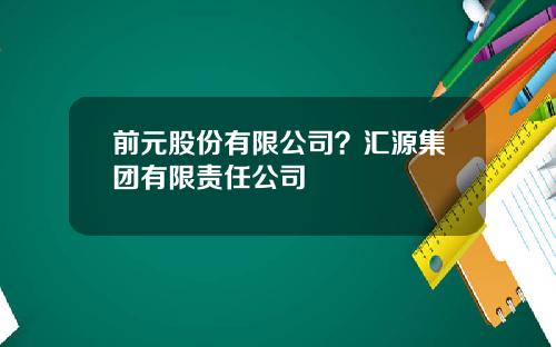 前元股份有限公司？汇源集团有限责任公司