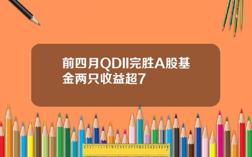 前四月QDII完胜A股基金两只收益超7