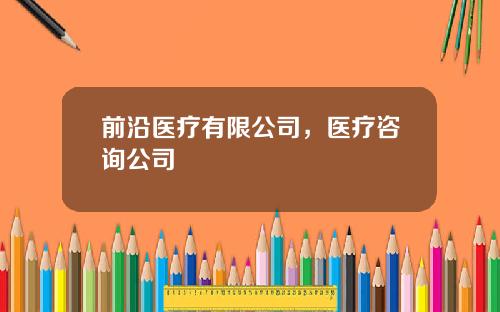 前沿医疗有限公司，医疗咨询公司