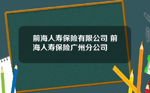 前海人寿保险有限公司 前海人寿保险广州分公司