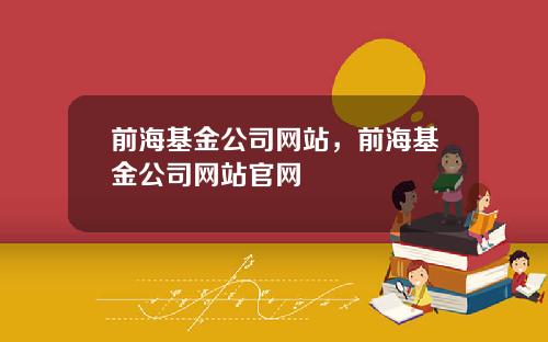 前海基金公司网站，前海基金公司网站官网