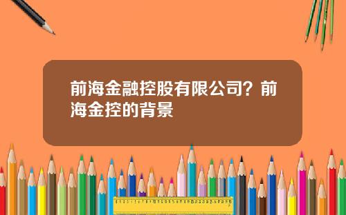 前海金融控股有限公司？前海金控的背景