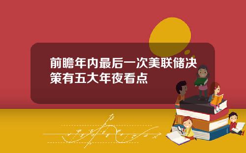 前瞻年内最后一次美联储决策有五大年夜看点