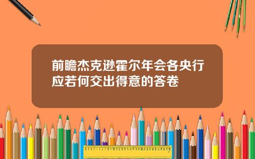 前瞻杰克逊霍尔年会各央行应若何交出得意的答卷