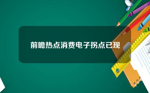 前瞻热点消费电子拐点已现
