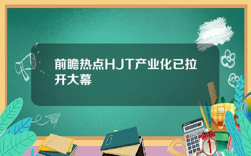前瞻热点HJT产业化已拉开大幕