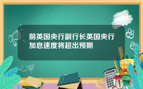 前英国央行副行长英国央行加息速度将超出预期