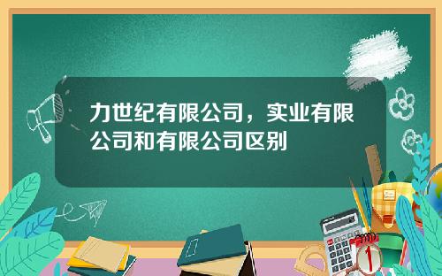 力世纪有限公司，实业有限公司和有限公司区别