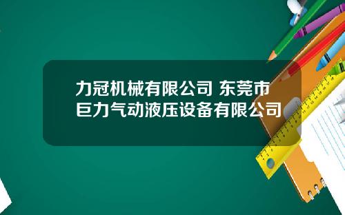 力冠机械有限公司 东莞市巨力气动液压设备有限公司