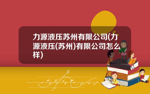 力源液压苏州有限公司(力源液压(苏州)有限公司怎么样)