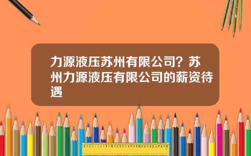 力源液压苏州有限公司？苏州力源液压有限公司的薪资待遇
