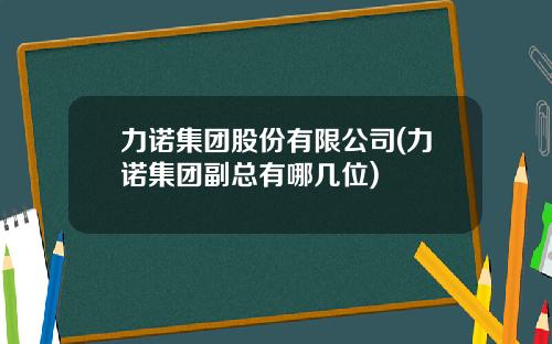 力诺集团股份有限公司(力诺集团副总有哪几位)