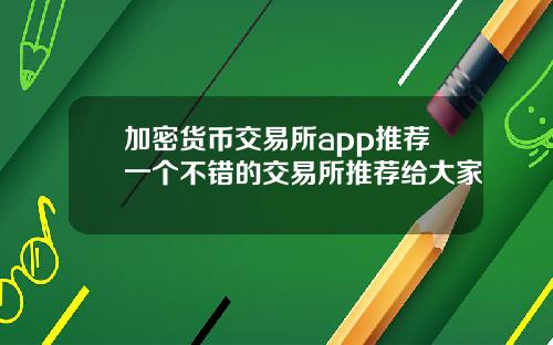 加密货币交易所app推荐一个不错的交易所推荐给大家