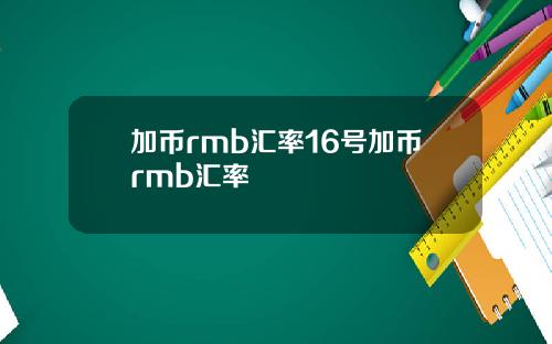 加币rmb汇率16号加币rmb汇率