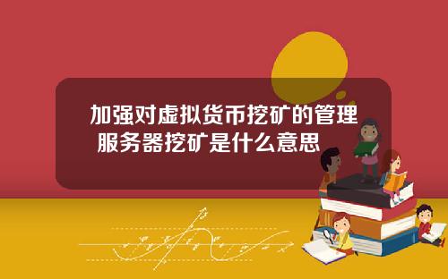 加强对虚拟货币挖矿的管理 服务器挖矿是什么意思