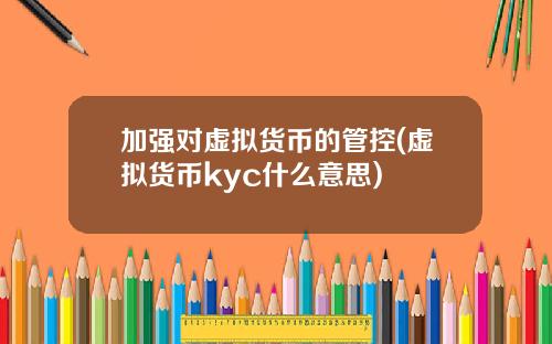 加强对虚拟货币的管控(虚拟货币kyc什么意思)