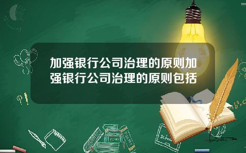 加强银行公司治理的原则加强银行公司治理的原则包括