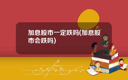 加息股市一定跌吗(加息股市会跌吗)