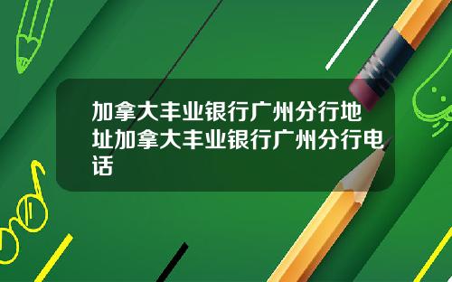 加拿大丰业银行广州分行地址加拿大丰业银行广州分行电话