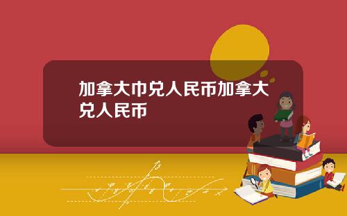 加拿大巾兑人民币加拿大帀兑人民币