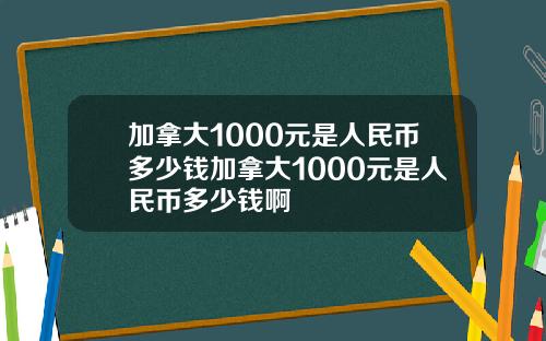 加拿大1000元是人民币多少钱加拿大1000元是人民币多少钱啊
