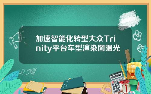 加速智能化转型大众Trinity平台车型渲染图曝光