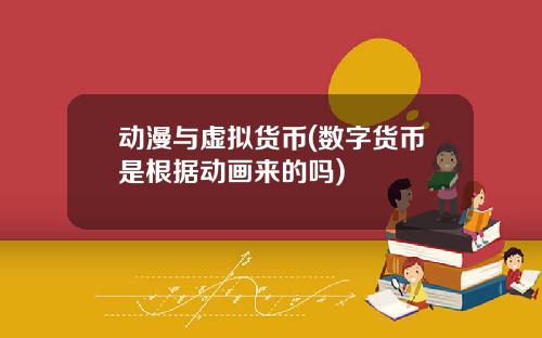 动漫与虚拟货币(数字货币是根据动画来的吗)