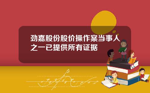 劲嘉股份股价操作案当事人之一已提供所有证据