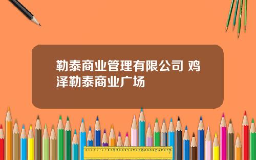 勒泰商业管理有限公司 鸡泽勒泰商业广场