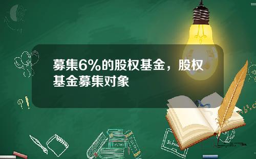 募集6%的股权基金，股权基金募集对象