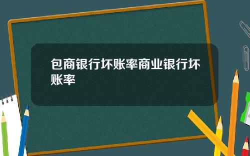 包商银行坏账率商业银行坏账率