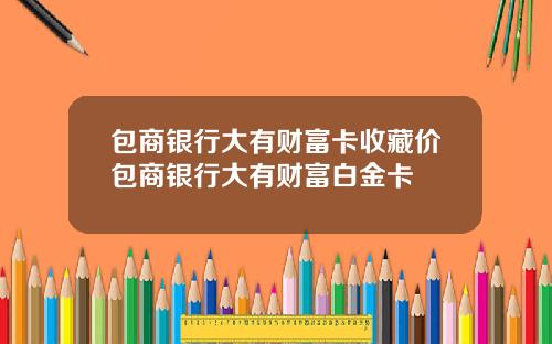 包商银行大有财富卡收藏价包商银行大有财富白金卡