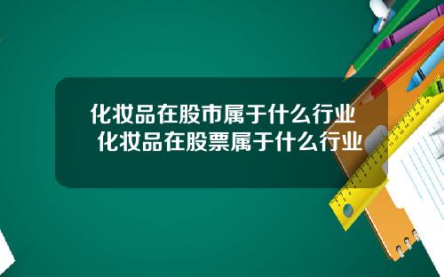 化妆品在股市属于什么行业 化妆品在股票属于什么行业