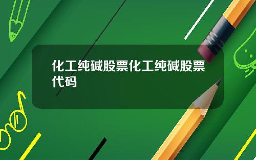 化工纯碱股票化工纯碱股票代码
