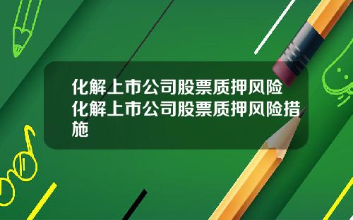 化解上市公司股票质押风险化解上市公司股票质押风险措施