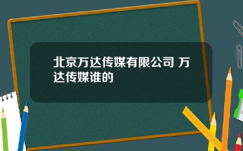 北京万达传媒有限公司 万达传媒谁的