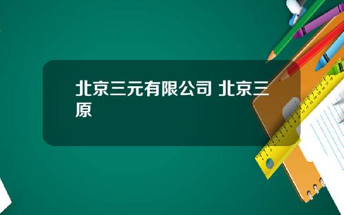 北京三元有限公司 北京三原