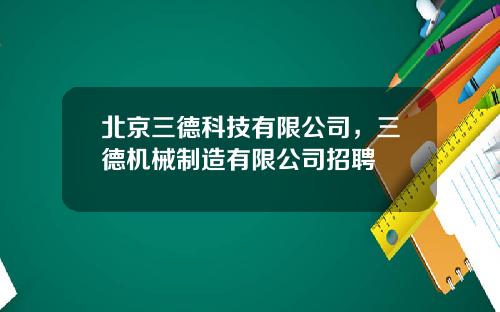 北京三德科技有限公司，三德机械制造有限公司招聘