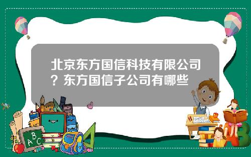 北京东方国信科技有限公司？东方国信子公司有哪些
