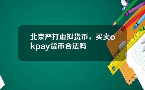 北京严打虚拟货币，买卖okpay货币合法吗