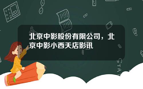 北京中影股份有限公司，北京中影小西天店影讯
