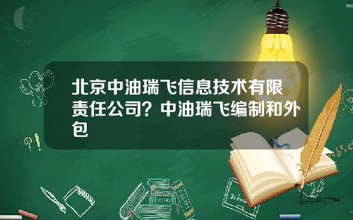 北京中油瑞飞信息技术有限责任公司？中油瑞飞编制和外包