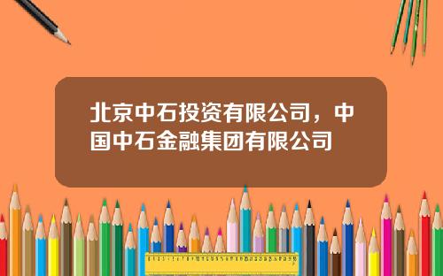 北京中石投资有限公司，中国中石金融集团有限公司