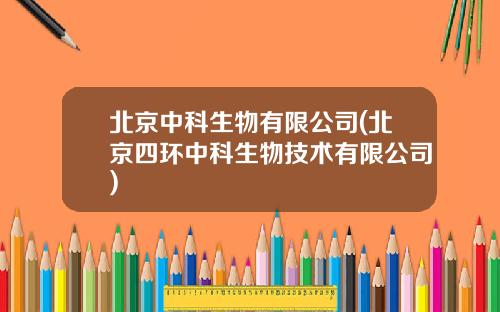 北京中科生物有限公司(北京四环中科生物技术有限公司)