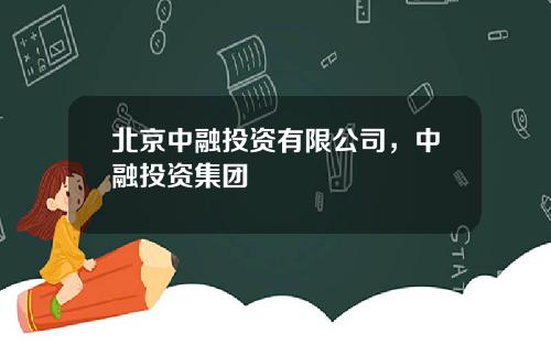 北京中融投资有限公司，中融投资集团