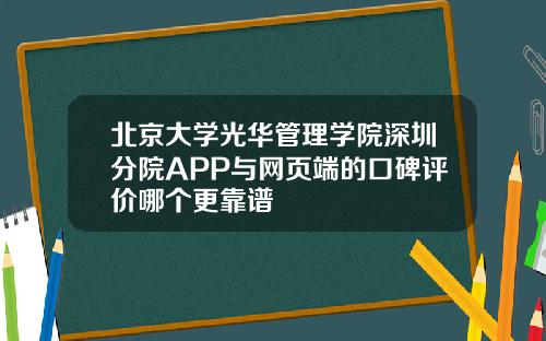 北京大学光华管理学院深圳分院APP与网页端的口碑评价哪个更靠谱