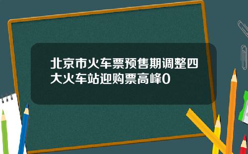 北京市火车票预售期调整四大火车站迎购票高峰0