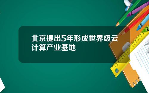 北京提出5年形成世界级云计算产业基地