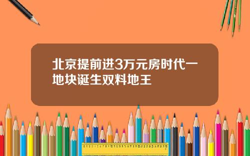 北京提前进3万元房时代一地块诞生双料地王